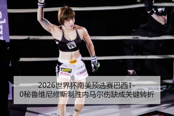 2026世界杯南美预选赛巴西1-0秘鲁维尼修斯制胜内马尔伤缺成关键转折