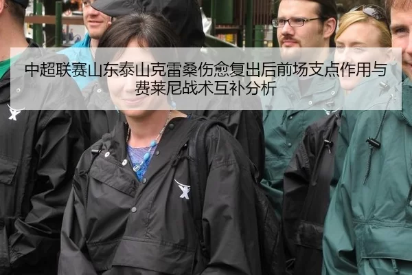 中超联赛山东泰山克雷桑伤愈复出后前场支点作用与费莱尼战术互补分析