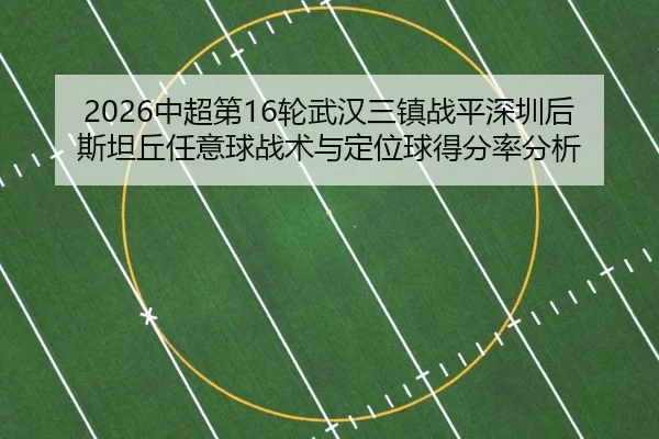 2026中超第16轮武汉三镇战平深圳后斯坦丘任意球战术与定位球得分率分析
