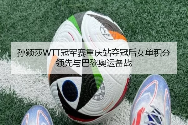 孙颖莎WTT冠军赛重庆站夺冠后女单积分领先与巴黎奥运备战