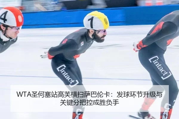 WTA圣何塞站高芙横扫萨巴伦卡：发球环节升级与关键分把控成胜负手